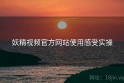 妖精视频官方网站使用感受实操