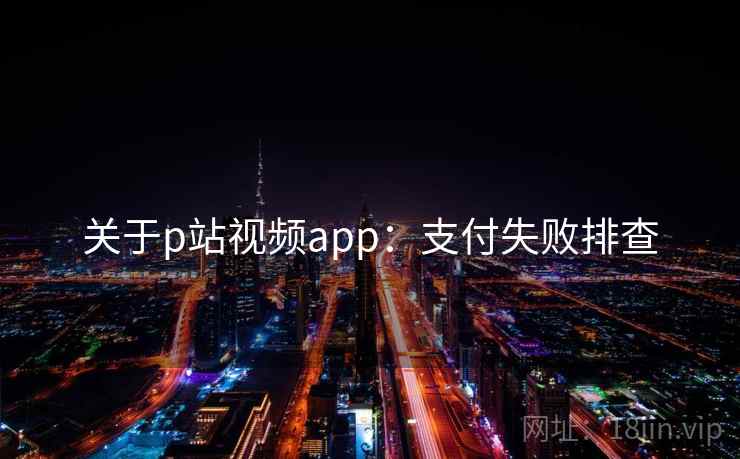 关于p站视频app:支付失败排查 关于p站视频app:支付失败排查