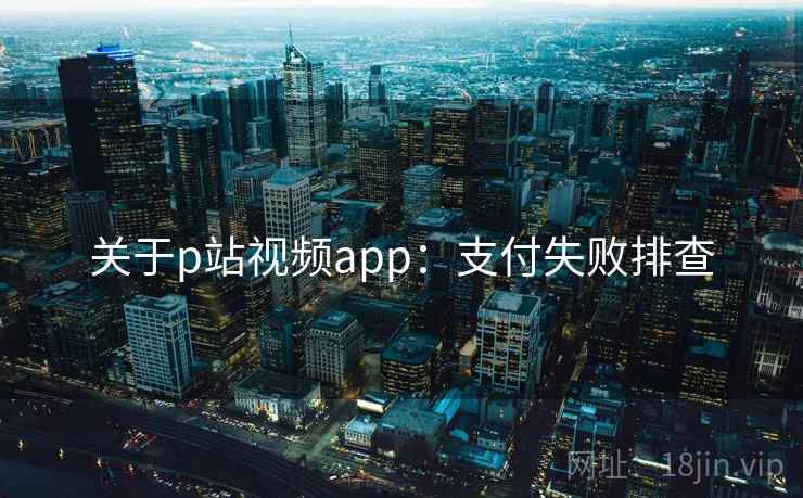 关于p站视频app:支付失败排查 关于p站视频app:支付失败排查