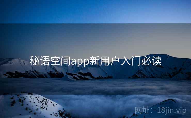 秘语空间app新用户入门必读 秘语空间app新用户入门必读
