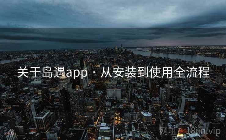 关于岛遇app · 从安装到使用全流程 关于岛遇app · 从安装到使用全流程