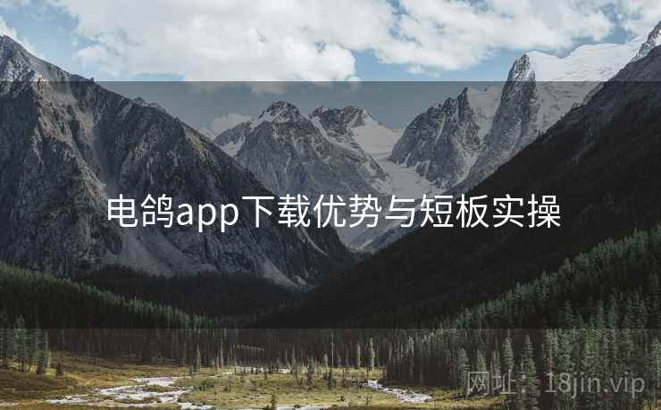 电鸽app下载优势与短板实操 电鸽app下载优势与短板实操