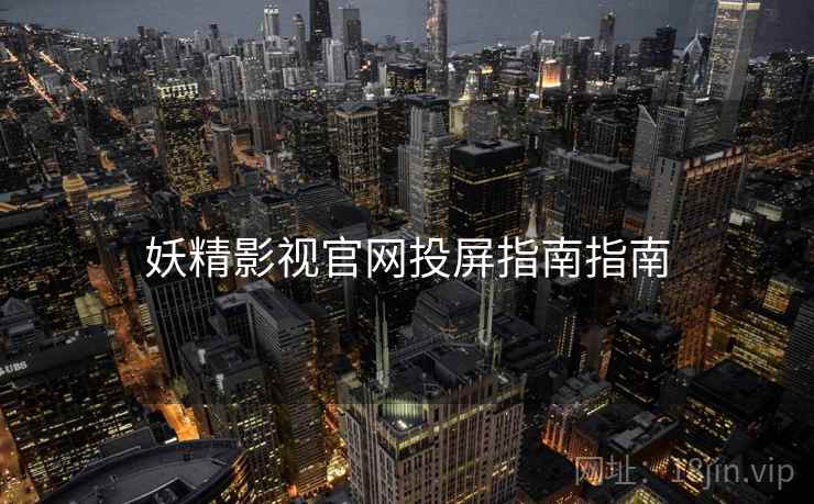 妖精影视官网投屏指南指南 妖精影视官网投屏指南指南