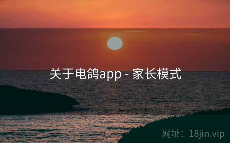 关于电鸽app - 家长模式 关于电鸽app - 家长模式