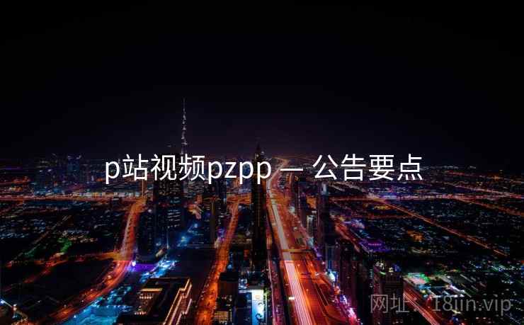 p站视频pzpp — 公告要点 p站视频pzpp — 公告要点