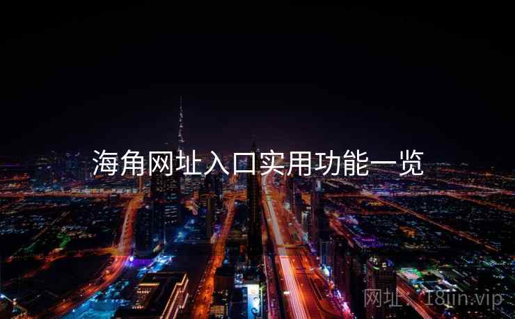 海角网址入口实用功能一览 海角网址入口实用功能一览
