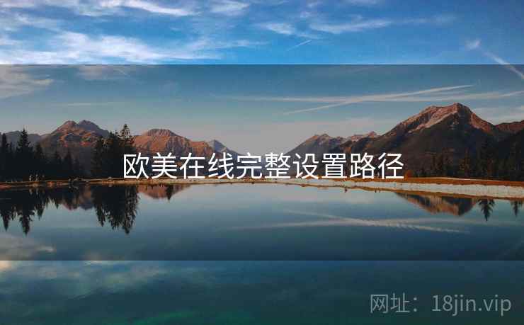 欧美在线完整设置路径 欧美在线完整设置路径