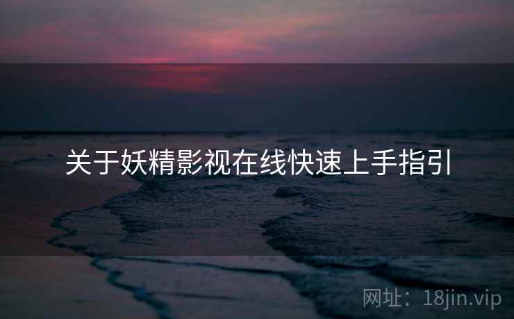 关于妖精影视在线快速上手指引