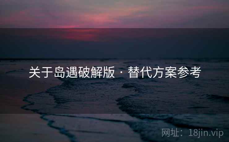 关于岛遇破解版 · 替代方案参考 关于岛遇破解版 · 替代方案参考